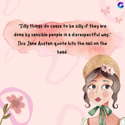 "Silly things do cease to be silly if they are
done by sensible people in a disrespectful way."
This Jane Austen quote hits the nail on the
head.