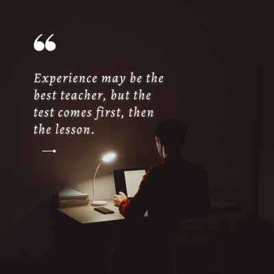 66
Experience may be the
best teacher, but the
test comes first, then
the lesson.
