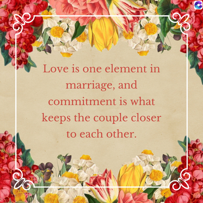 Love is one element in
marriage, and
commitment is what
keeps the couple closer
to each other.