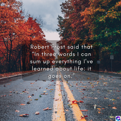 Robert Frost said that
"In three words I can
sum up everything I've
learned about life: it
goes on."
0