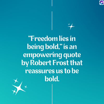 "Freedom lies in
being bold," is an
empowering quote
by Robert Frost that
reassures us to be
bold.