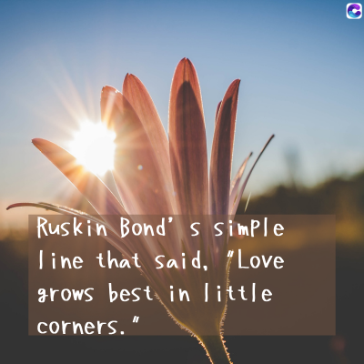 0
Ruskin Bond's simple
line that said, "Love
grows best in little
corners.