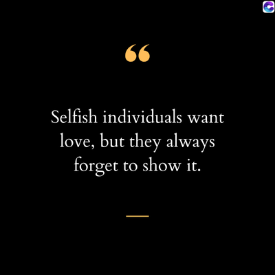 66
Selfish individuals want
love, but they always
forget to show it.
.
C