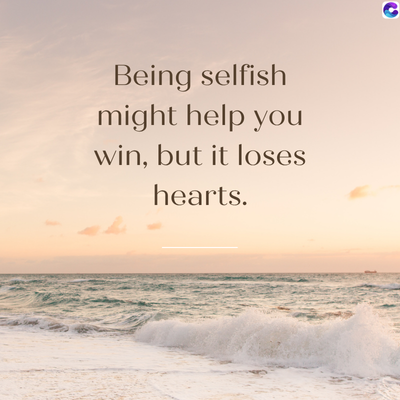 Being selfish
might help you
win, but it loses
hearts.
C