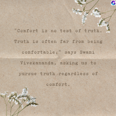 "Comfort is no test of truth.
Truth is often far from being
comfortable," says Swami
Vivekananda, asking us to
pursue truth regardless of
comfort.
C