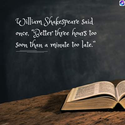 0
William Shakespeare Said
once, "Better three hours too
Soon than a minute too late.”