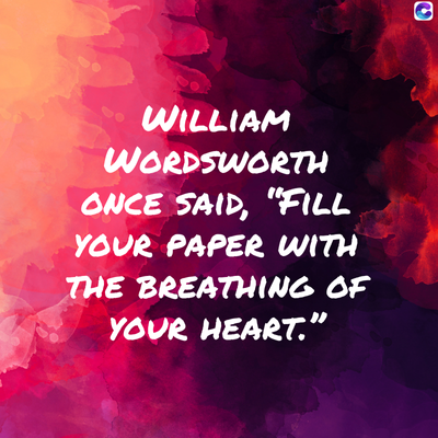 WILLIAM
WORDSWORTH
ONCE SAID, "FILL
YOUR PAPER WITH
THE BREATHING OF
YOUR HEART."
C