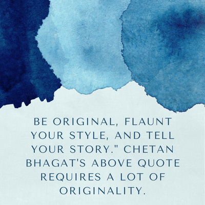 BE ORIGINAL, FLAUNT
YOUR STYLE, AND TELL
YOUR STORY." CHETAN
BHAGAT'S ABOVE QUOTE
REQUIRES A LOT OF
ORIGINALITY.