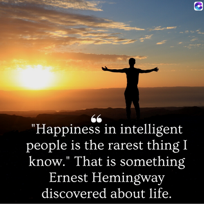 0
"Happiness in intelligent
people is the rarest thing I
know." That is something
Ernest Hemingway
discovered about life.