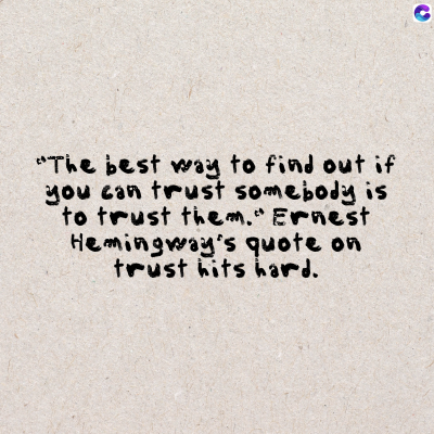 "The best way to find out if
you can trust somebody is
to trust them." Ernest
Hemingway's quote on
trust hits hard.