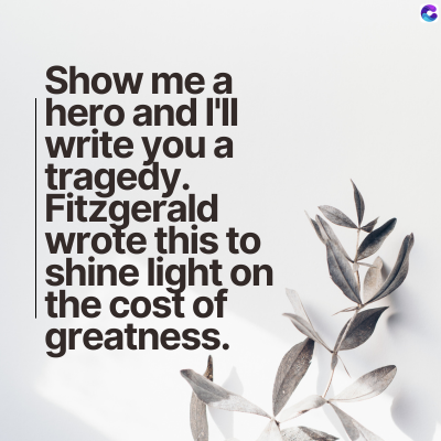 Show me a
hero and I'll
write you a
tragedy.
Fitzgerald
wrote this to
shine light on
the cost of
greatness.