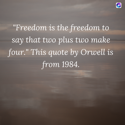 "Freedom is the freedom to
say that two plus two make
four." This quote by Orwell is
from 1984.