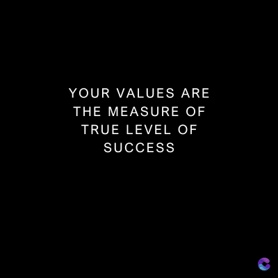 YOUR VALUES ARE
THE MEASURE OF
TRUE LEVEL OF
SUCCESS