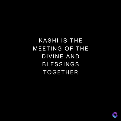 KASHI IS THE
MEETING OF THE
DIVINE AND
BLESSINGS
TOGETHER