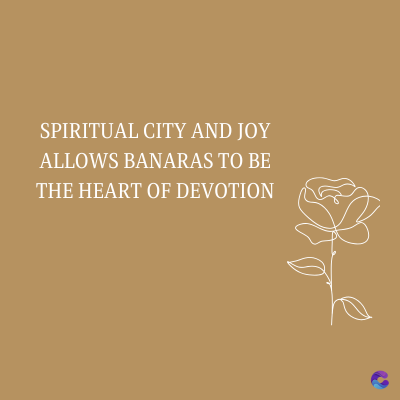 SPIRITUAL CITY AND JOY
ALLOWS BANARAS TO BE
THE HEART OF DEVOTION
