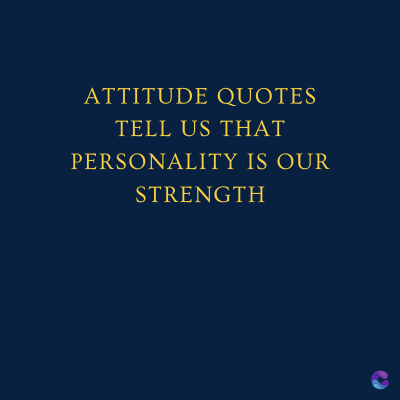 ATTITUDE QUOTES
TELL US THAT
PERSONALITY IS OUR
STRENGTH