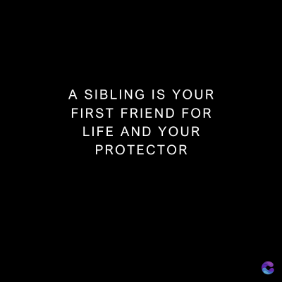 A SIBLING IS YOUR
FIRST FRIEND FOR
LIFE AND YOUR
PROTECTOR