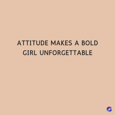 ATTITUDE MAKES A BOLD
GIRL UNFORGETTABLE