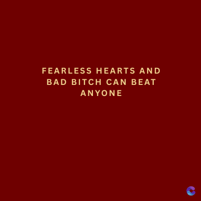 FEARLESS HEARTS AND
BAD BITCH CAN BEAT
ANYONE