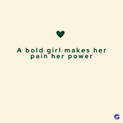 A bold girl makes her
pain her power
C
