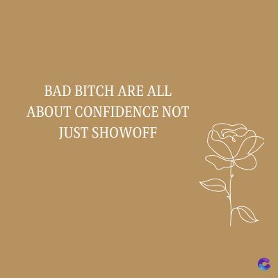 BAD BITCH ARE ALL
ABOUT CONFIDENCE NOT
JUST SHOWOFF