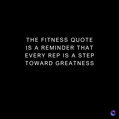 THE FITNESS QUOTE
IS A REMINDER THAT
EVERY REP IS A STEP
TOWARD GREATNESS