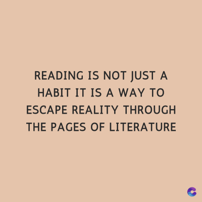 READING IS NOT JUST A
HABIT IT IS A WAY TO
ESCAPE REALITY THROUGH
THE PAGES OF LITERATURE