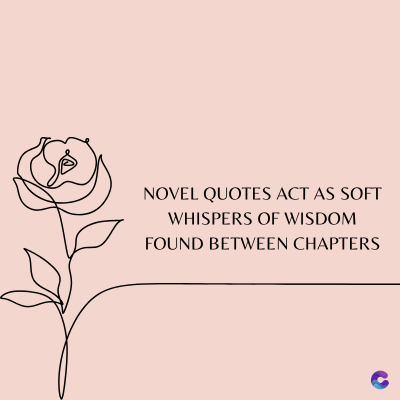 NOVEL QUOTES ACT AS SOFT
WHISPERS OF WISDOM
FOUND BETWEEN CHAPTERS
C