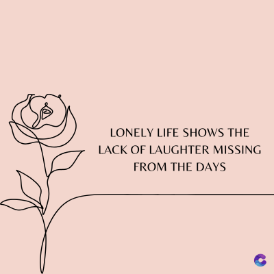 LONELY LIFE SHOWS THE
LACK OF LAUGHTER MISSING
FROM THE DAYS
C
