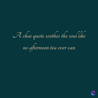 A chai quote soothes the soul like
afternoon tea ever can