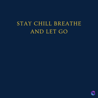 STAY CHILL BREATHE
AND LET GO