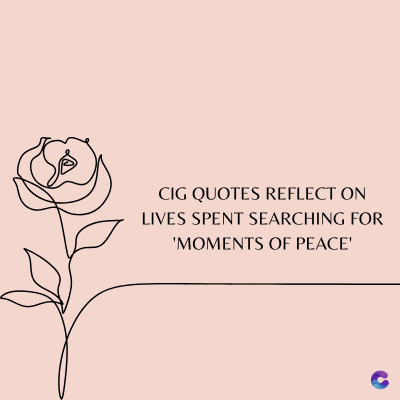 CIG QUOTES REFLECT ON
LIVES SPENT SEARCHING FOR
'MOMENTS OF PEACE'
C
