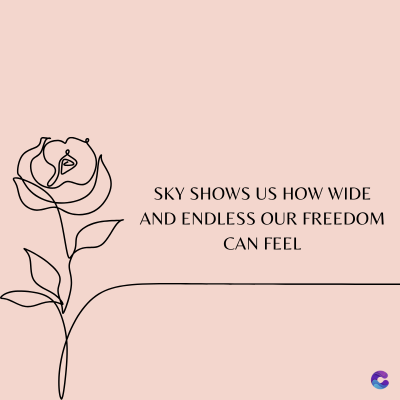 SKY SHOWS US HOW WIDE
AND ENDLESS OUR FREEDOM
CAN FEEL
C