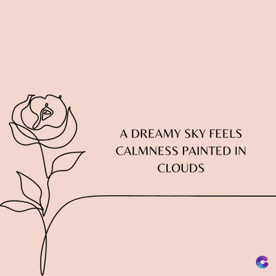 A DREAMY SKY FEELS
CALMNESS PAINTED IN
CLOUDS
C