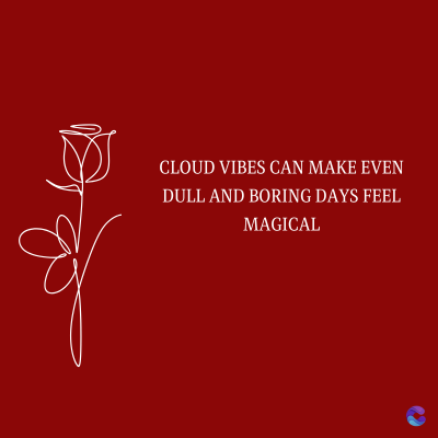 CLOUD VIBES CAN MAKE EVEN
DULL AND BORING DAYS FEEL
MAGICAL