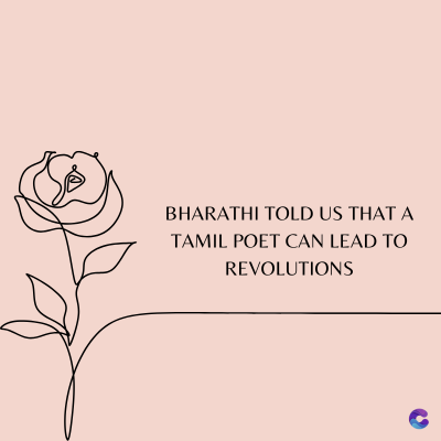 BHARATHI TOLD US THAT A
TAMIL POET CAN LEAD TO
REVOLUTIONS
C