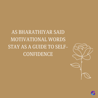AS BHARATHIYAR SAID
MOTIVATIONAL WORDS
STAY AS A GUIDE TO SELF-
CONFIDENCE