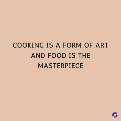 COOKING IS A FORM OF ART
AND FOOD IS THE
MASTERPIECE