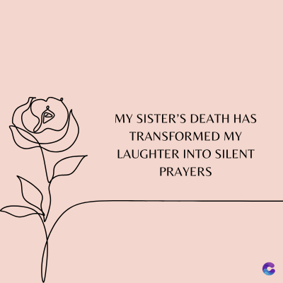 MY SISTER'S DEATH HAS
TRANSFORMED MY
LAUGHTER INTO SILENT
PRAYERS
C