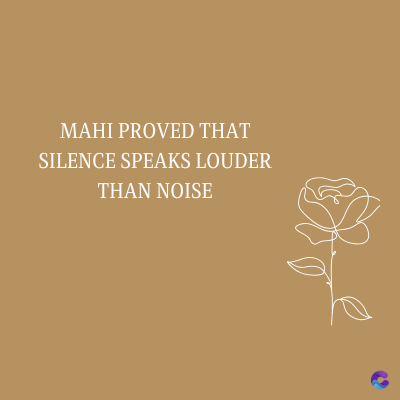 MAHI PROVED THAT
SILENCE SPEAKS LOUDER
THAN NOISE