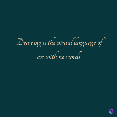 Drawing is the visual language of
art with no words