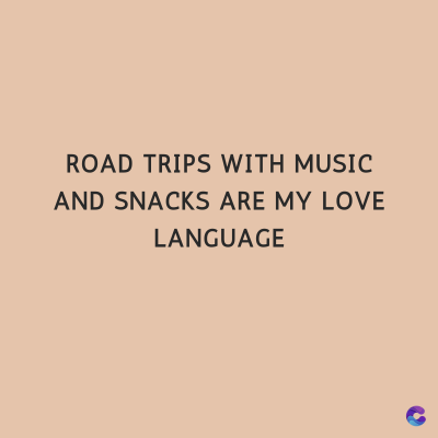 ROAD TRIPS WITH MUSIC
AND SNACKS ARE MY LOVE
LANGUAGE
