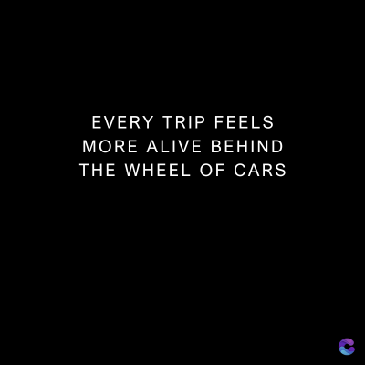EVERY TRIP FEELS
MORE ALIVE BEHIND
THE WHEEL OF CARS