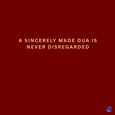 A SINCERELY MADE DUA IS
NEVER DISREGARDED