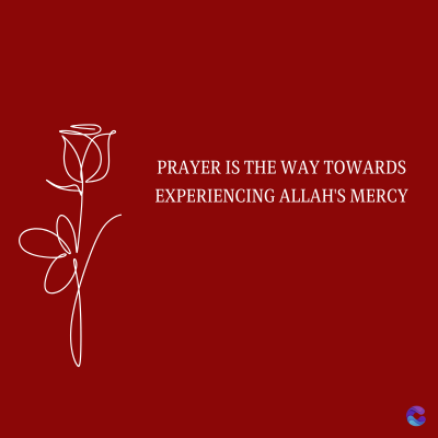 PRAYER IS THE WAY TOWARDS
EXPERIENCING ALLAH'S MERCY