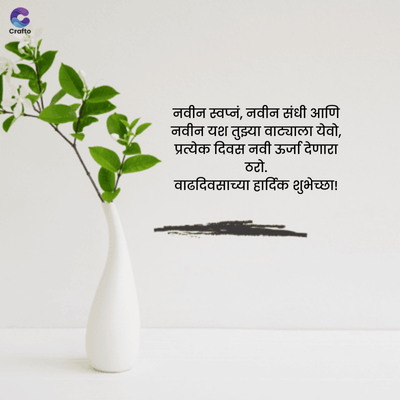 Crafte
नवीन स्वप्नं, नवीन संधी आणि
नवीन यश तुझ्या वाट्याला येवो,
प्रत्येक दिवस नवी ऊर्जा देणारा
ठो.
वाढदिवसाच्या हार्दिक शुभेच्छा !