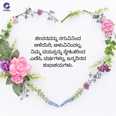 Crafto
ಜೀವನವನ್ನು ನಗುವಿನಿಂದ
ಅಳೆಯಿರಿ, ಅಳುವಿನಿಂದಲ್ಲ,
ನಿಮ್ಮ ವಯಸ್ಸನ್ನು ಸ್ನೇಹಿತರಿಂದ
ಎಣಿಸಿ, ವರ್ಷಗಳಲ್ಲ, ಜನ್ಮದಿನದ
ಶುಭಾಶಯಗಳು.