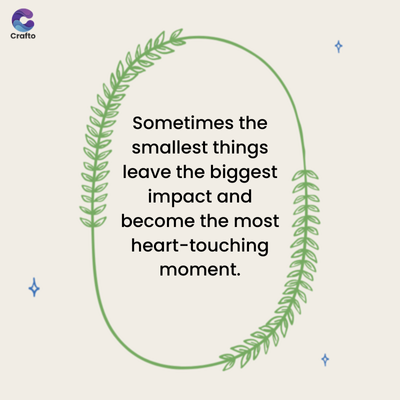G
જ
Crafto
Sometimes the
smallest things
leave the biggest
impact and
become the most
heart-touching
moment.
A