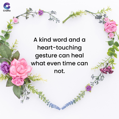 જ
Crafto
A kind word and a
heart-touching
gesture can heal
what even time can
not.
