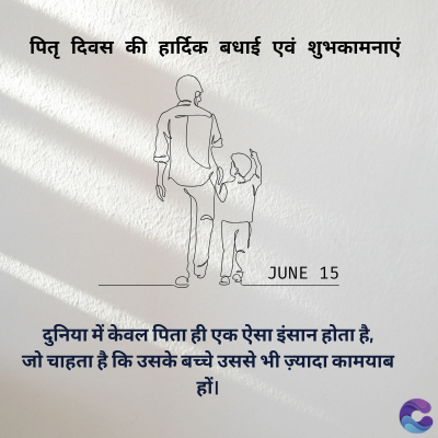 पितृ दिवस की हार्दिक बधाई एवं शुभकामनाएं
JUNE 15
दुनिया में केवल पिता ही एक ऐसा इंसान होता है,
जो चाहता है कि उसके बच्चे उससे भी ज़्यादा कामयाब
हों।